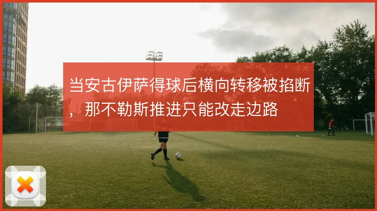 当安古伊萨得球后横向转移被掐断,那不勒斯推进只能改走边路