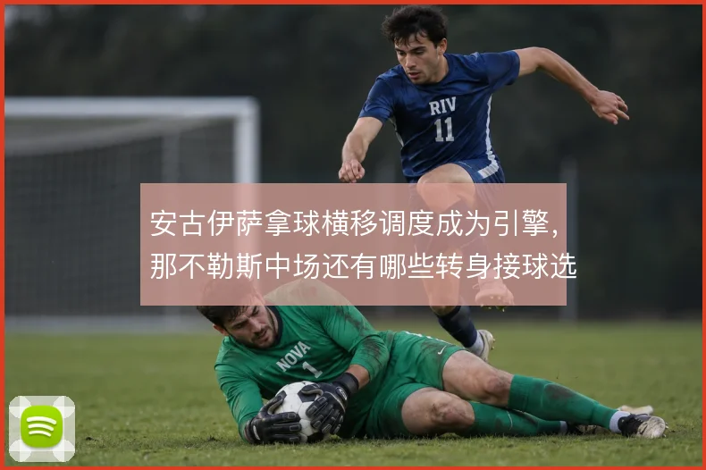 安古伊萨拿球横移调度成为引擎,那不勒斯中场还有哪些转身接球选择