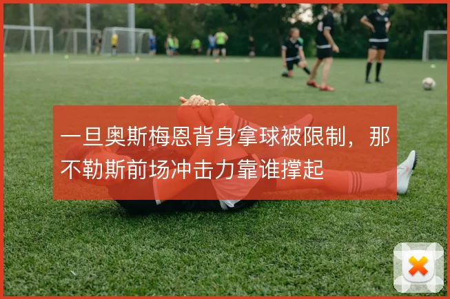 一旦奥斯梅恩背身拿球被限制，那不勒斯前场冲击力靠谁撑起