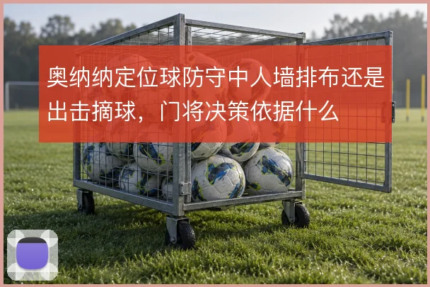 奥纳纳定位球防守中人墙排布还是出击摘球,门将决策依据什么