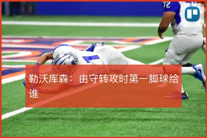 勒沃库森:由守转攻时第一脚球给谁
