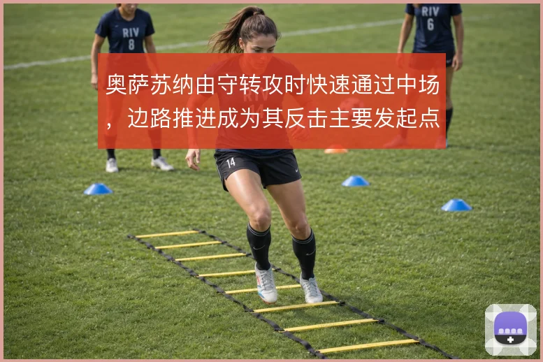 奥萨苏纳由守转攻时快速通过中场，边路推进成为其反击主要发起点