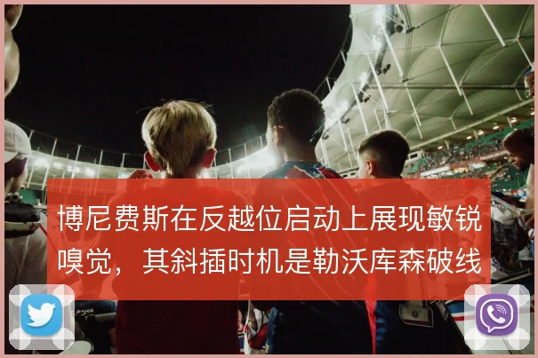 博尼费斯在反越位启动上展现敏锐嗅觉,其斜插时机是勒沃库森破线的关键