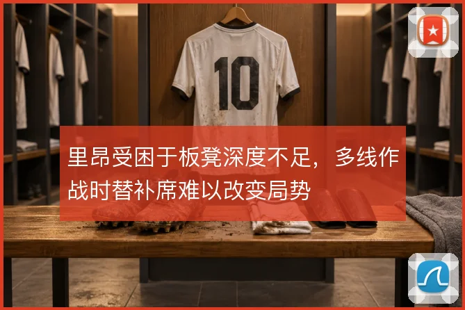 里昂受困于板凳深度不足,多线作战时替补席难以改变局势