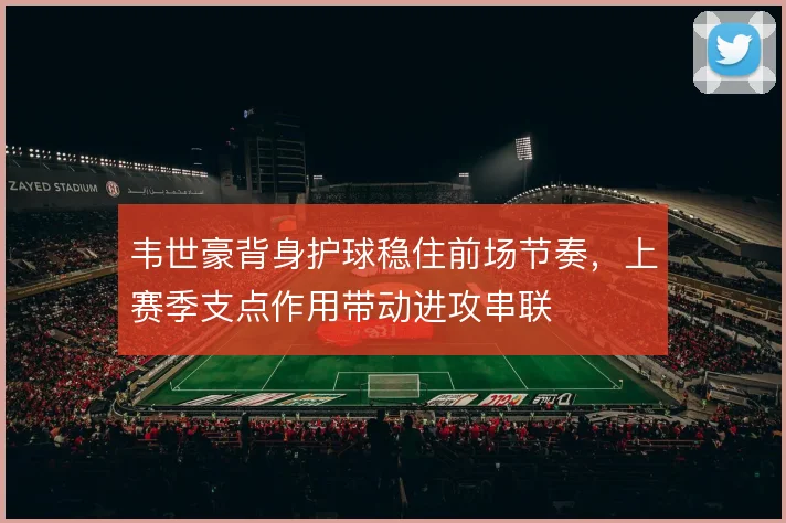 韦世豪背身护球稳住前场节奏，上赛季支点作用带动进攻串联