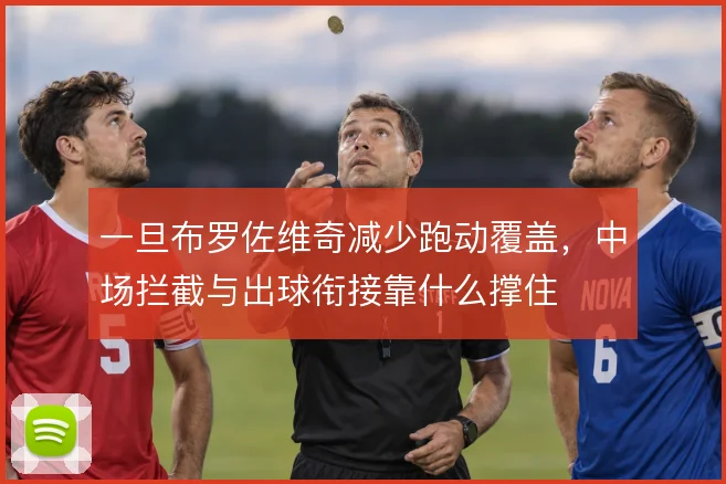 一旦布罗佐维奇减少跑动覆盖,中场拦截与出球衔接靠什么撑住