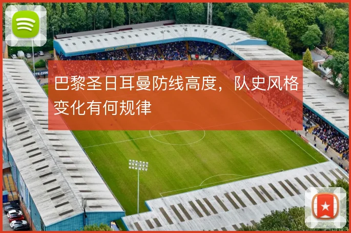 巴黎圣日耳曼防线高度，队史风格变化有何规律