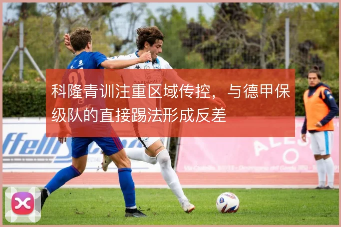科隆青训注重区域传控，与德甲保级队的直接踢法形成反差