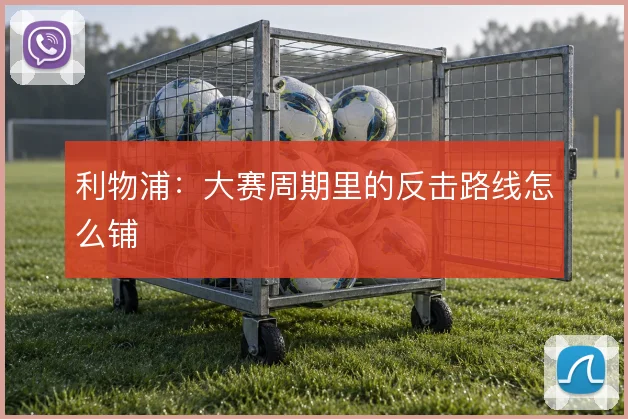 利物浦：大赛周期里的反击路线怎么铺