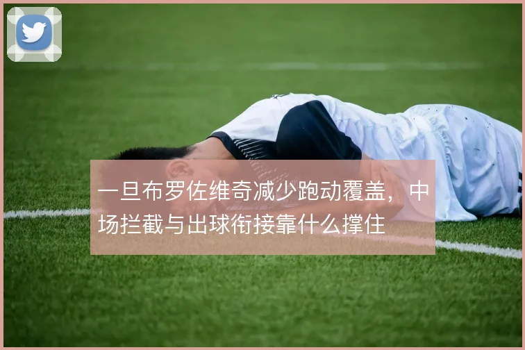 一旦布罗佐维奇减少跑动覆盖,中场拦截与出球衔接靠什么撑住