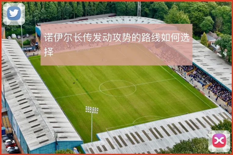 诺伊尔长传发动攻势的路线如何选择