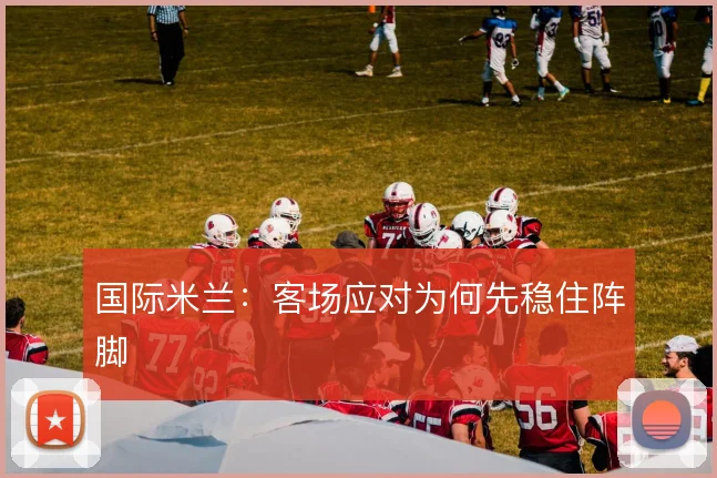国际米兰：客场应对为何先稳住阵脚