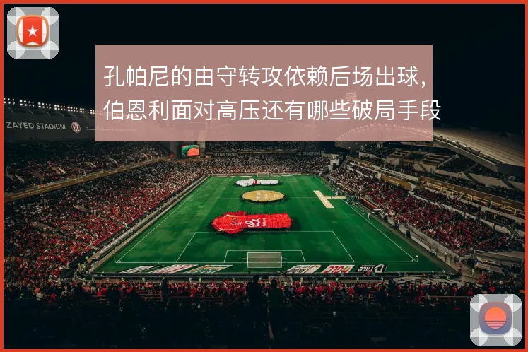 孔帕尼的由守转攻依赖后场出球，伯恩利面对高压还有哪些破局手段