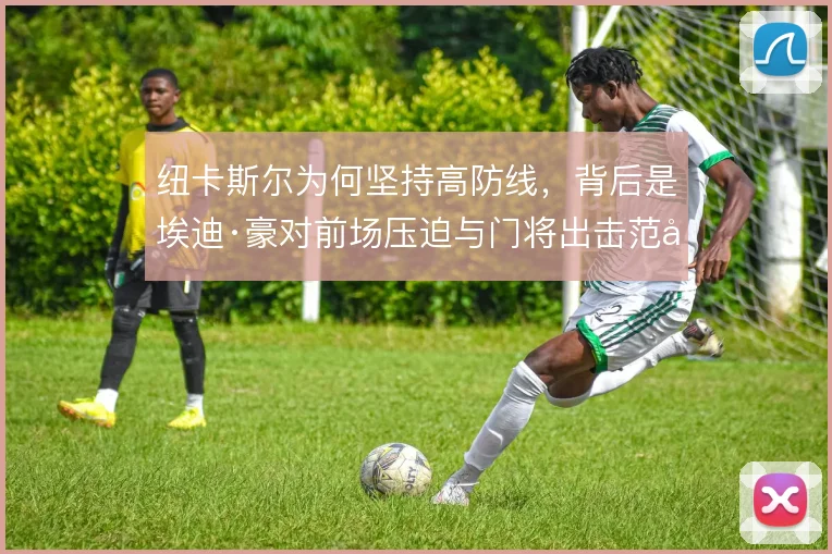 纽卡斯尔为何坚持高防线,背后是埃迪·豪对前场压迫与门将出击范围的信任