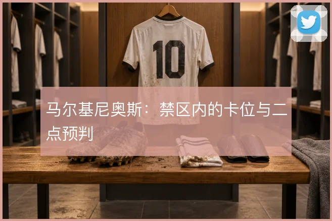马尔基尼奥斯:禁区内的卡位与二点预判