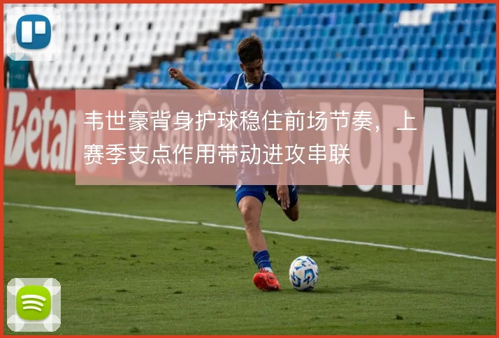 韦世豪背身护球稳住前场节奏，上赛季支点作用带动进攻串联