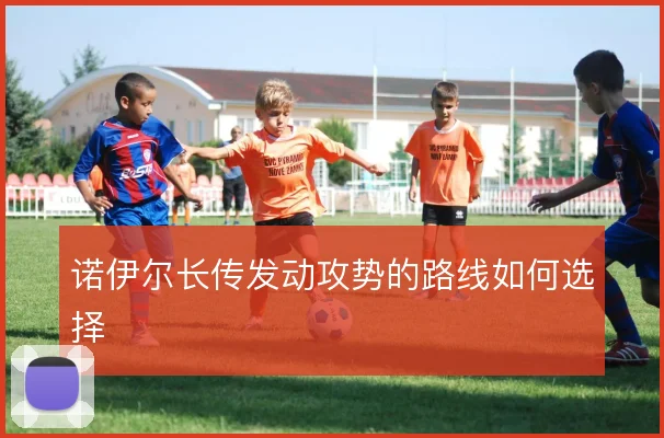诺伊尔长传发动攻势的路线如何选择