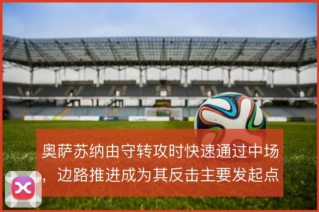 奥萨苏纳由守转攻时快速通过中场，边路推进成为其反击主要发起点
