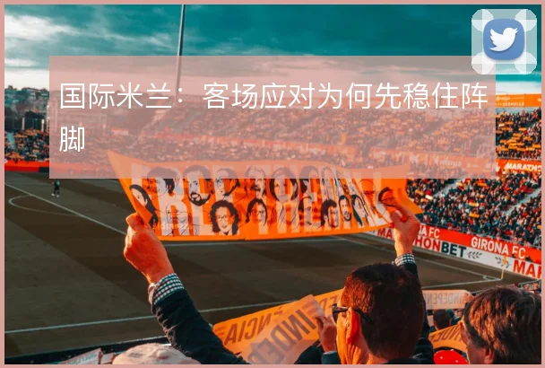 国际米兰：客场应对为何先稳住阵脚