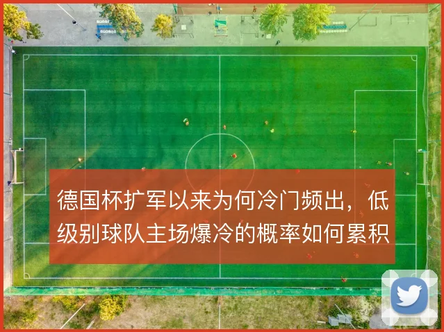 德国杯扩军以来为何冷门频出，低级别球队主场爆冷的概率如何累积